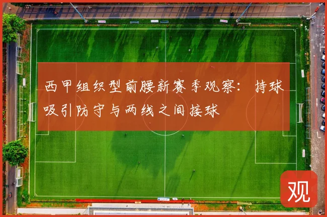 西甲组织型前腰新赛季观察：持球吸引防守与两线之间接球