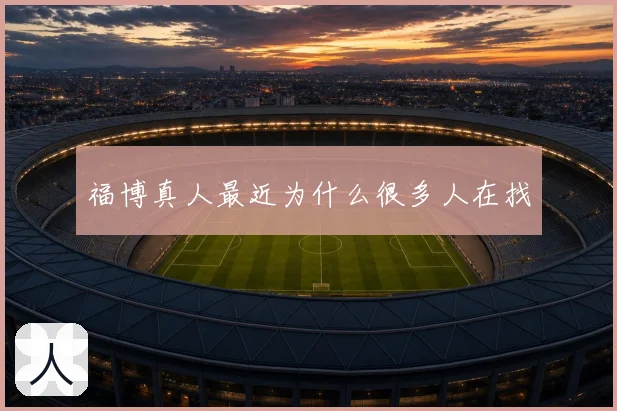 福博真人最近为什么很多人在找