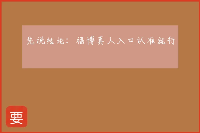 先说结论：福博真人入口认准就行